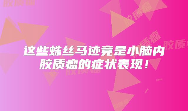 这些蛛丝马迹竟是小脑内胶质瘤的症状表现！