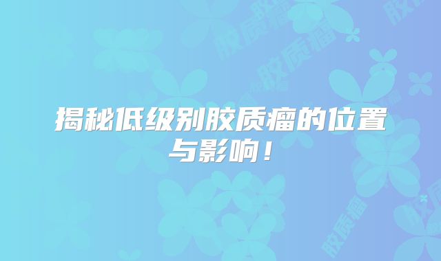 揭秘低级别胶质瘤的位置与影响！