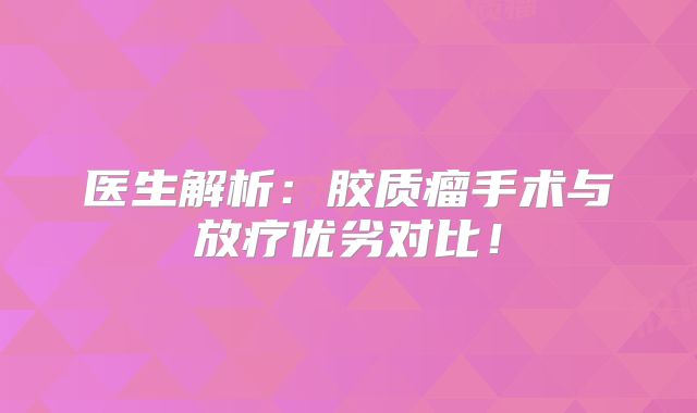 医生解析：胶质瘤手术与放疗优劣对比！