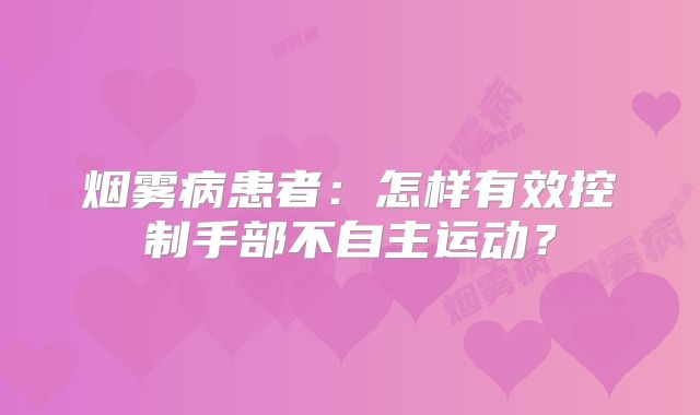 烟雾病患者：怎样有效控制手部不自主运动？