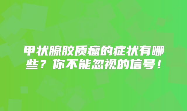 甲状腺胶质瘤的症状有哪些？你不能忽视的信号！