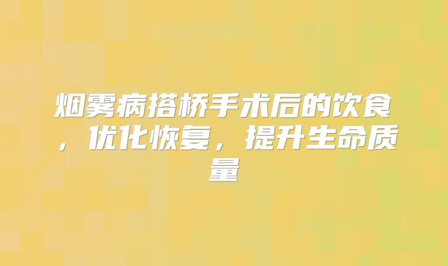 烟雾病搭桥手术后的饮食，优化恢复，提升生命质量