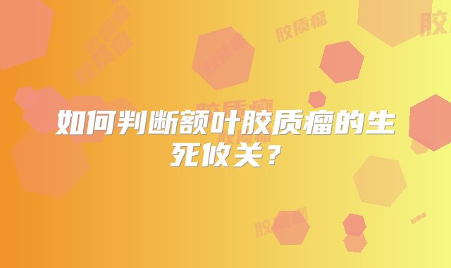 如何判断额叶胶质瘤的生死攸关？