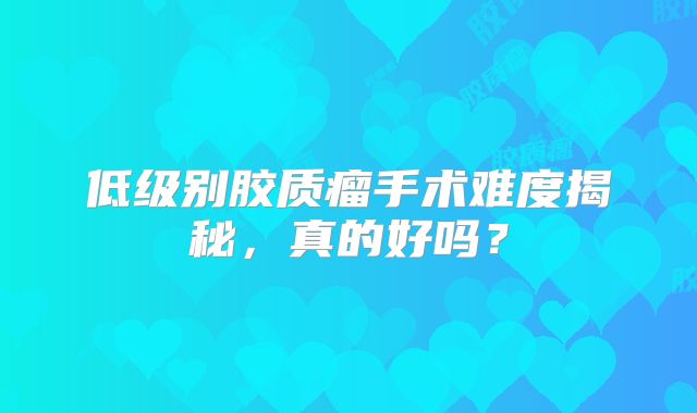 低级别胶质瘤手术难度揭秘，真的好吗？