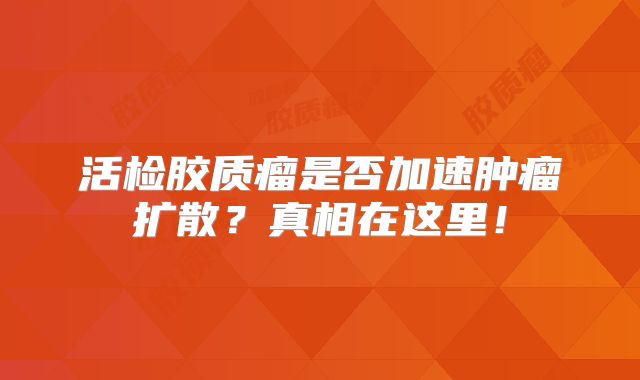活检胶质瘤是否加速肿瘤扩散？真相在这里！