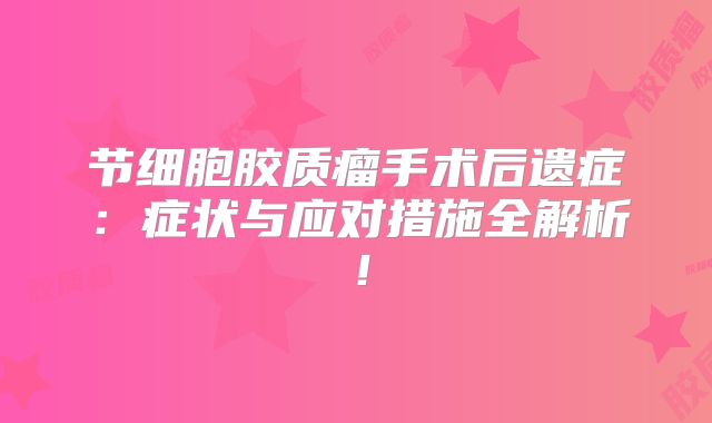 节细胞胶质瘤手术后遗症：症状与应对措施全解析！