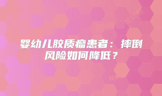 婴幼儿胶质瘤患者：摔倒风险如何降低？