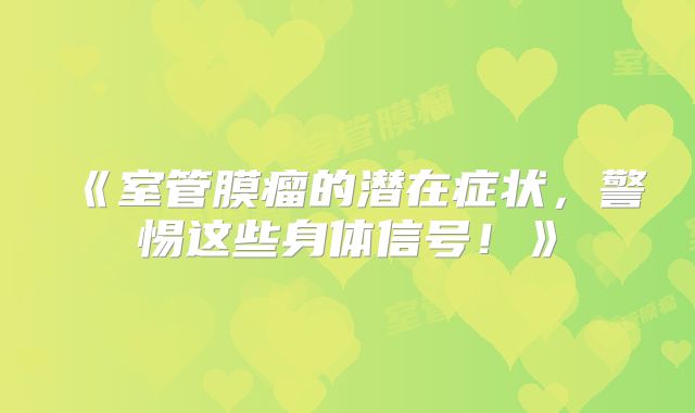 《室管膜瘤的潜在症状，警惕这些身体信号！》