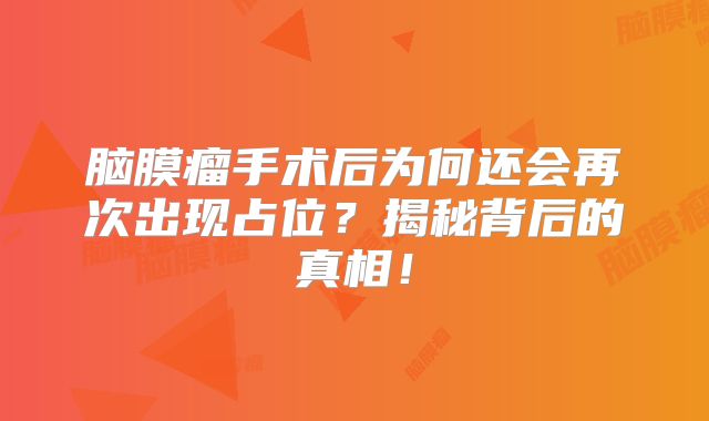 脑膜瘤手术后为何还会再次出现占位？揭秘背后的真相！