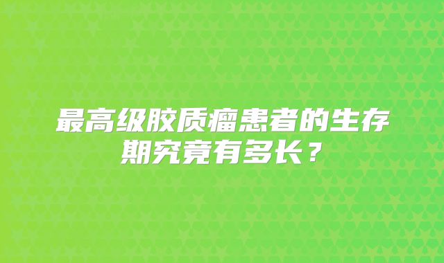 最高级胶质瘤患者的生存期究竟有多长？