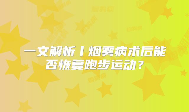 一文解析丨烟雾病术后能否恢复跑步运动？