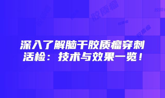 深入了解脑干胶质瘤穿刺活检：技术与效果一览！