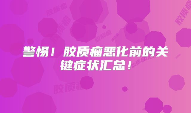 警惕！胶质瘤恶化前的关键症状汇总！