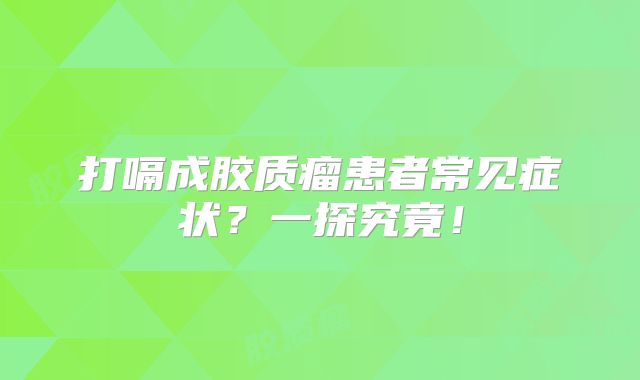 打嗝成胶质瘤患者常见症状？一探究竟！