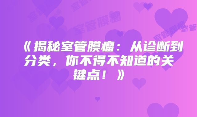 《揭秘室管膜瘤：从诊断到分类，你不得不知道的关键点！》