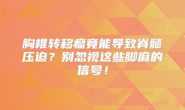 胸椎转移瘤竟能导致脊髓压迫？别忽视这些脚麻的信号！