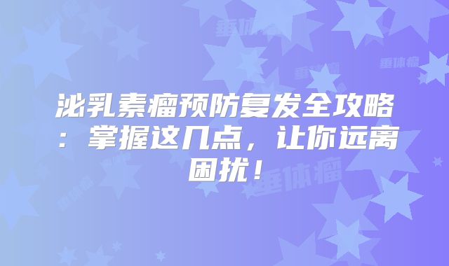 泌乳素瘤预防复发全攻略：掌握这几点，让你远离困扰！