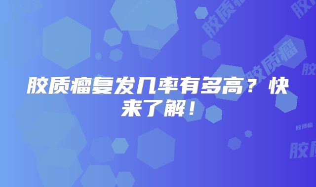 胶质瘤复发几率有多高？快来了解！