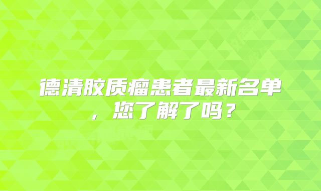 德清胶质瘤患者最新名单，您了解了吗？