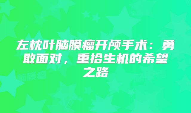 左枕叶脑膜瘤开颅手术：勇敢面对，重拾生机的希望之路