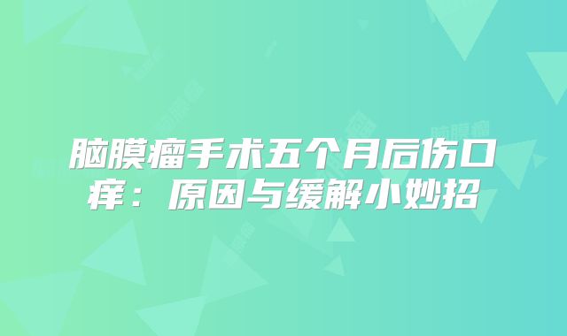 脑膜瘤手术五个月后伤口痒：原因与缓解小妙招
