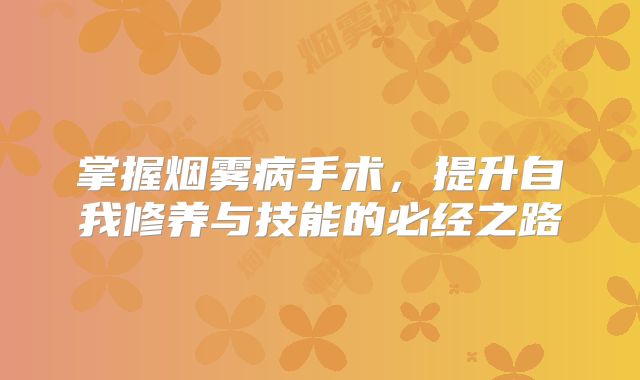 掌握烟雾病手术，提升自我修养与技能的必经之路