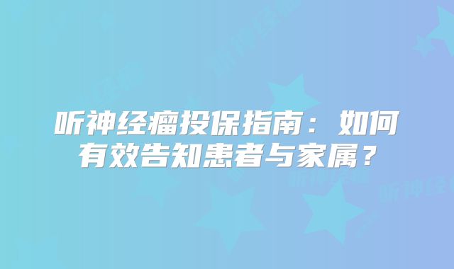 听神经瘤投保指南：如何有效告知患者与家属？