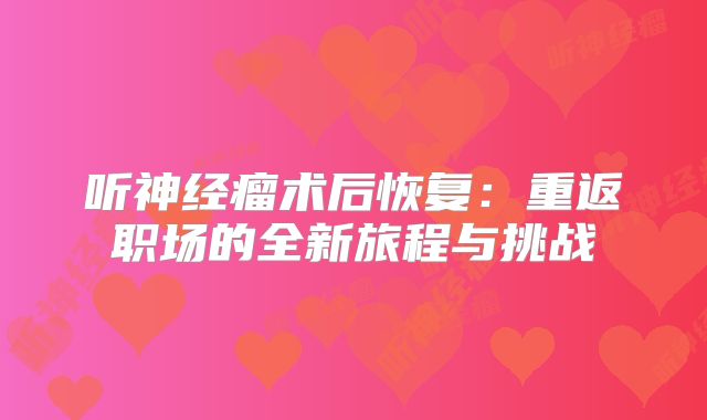 听神经瘤术后恢复：重返职场的全新旅程与挑战