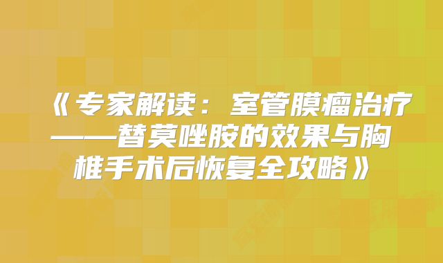 《专家解读：室管膜瘤治疗——替莫唑胺的效果与胸椎手术后恢复全攻略》