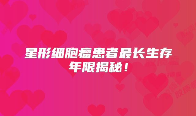 星形细胞瘤患者最长生存年限揭秘！