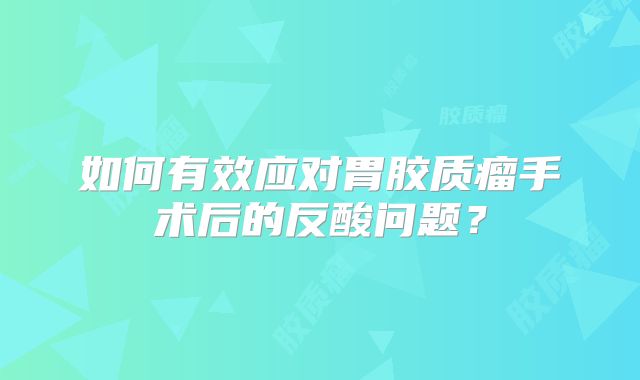 如何有效应对胃胶质瘤手术后的反酸问题？