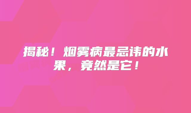 揭秘！烟雾病最忌讳的水果，竟然是它！