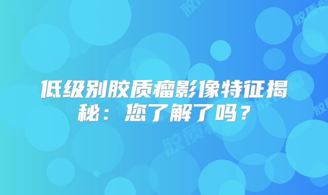 低级别胶质瘤影像特征揭秘：您了解了吗？