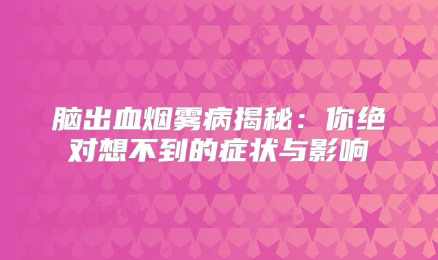 脑出血烟雾病揭秘：你绝对想不到的症状与影响