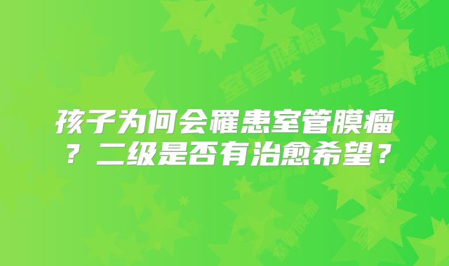 孩子为何会罹患室管膜瘤？二级是否有治愈希望？