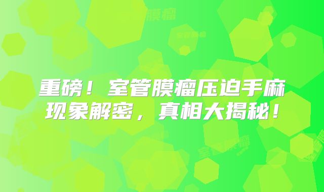重磅！室管膜瘤压迫手麻现象解密，真相大揭秘！