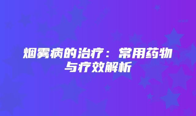 烟雾病的治疗：常用药物与疗效解析