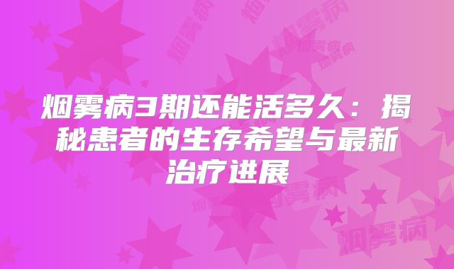烟雾病3期还能活多久：揭秘患者的生存希望与最新治疗进展