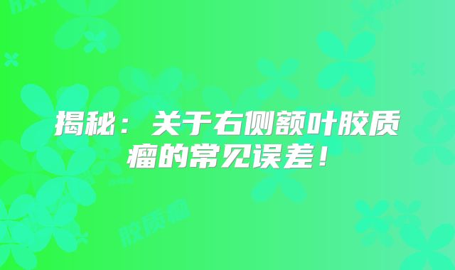 揭秘：关于右侧额叶胶质瘤的常见误差！