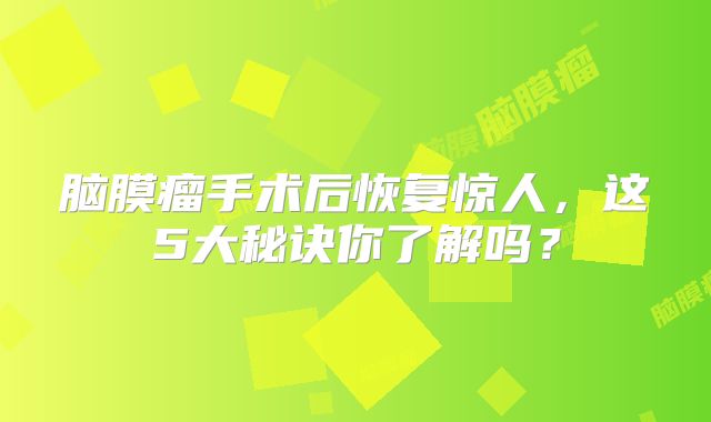 脑膜瘤手术后恢复惊人，这5大秘诀你了解吗？