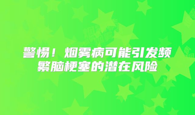 警惕！烟雾病可能引发频繁脑梗塞的潜在风险