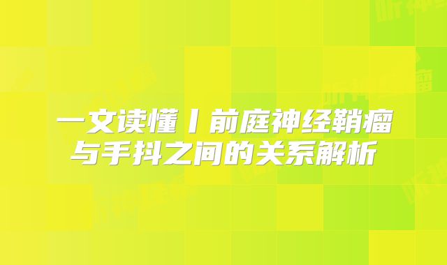 一文读懂丨前庭神经鞘瘤与手抖之间的关系解析
