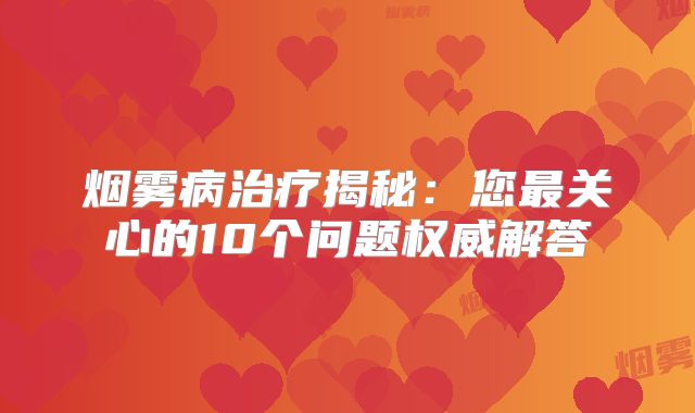 烟雾病治疗揭秘：您最关心的10个问题权威解答