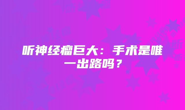 听神经瘤巨大：手术是唯一出路吗？