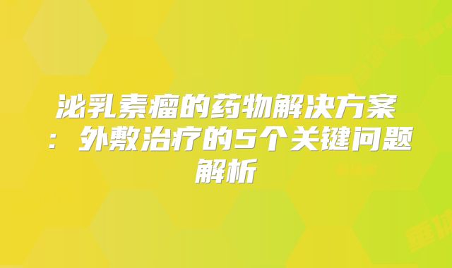 泌乳素瘤的药物解决方案：外敷治疗的5个关键问题解析