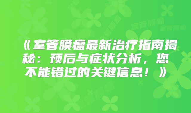 《室管膜瘤最新治疗指南揭秘：预后与症状分析，您不能错过的关键信息！》