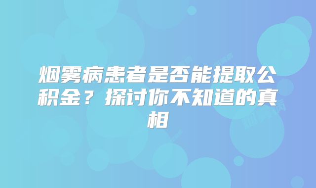 烟雾病患者是否能提取公积金？探讨你不知道的真相