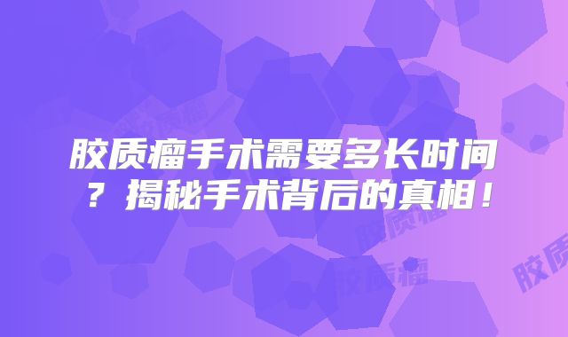 胶质瘤手术需要多长时间？揭秘手术背后的真相！