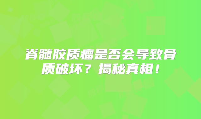脊髓胶质瘤是否会导致骨质破坏？揭秘真相！