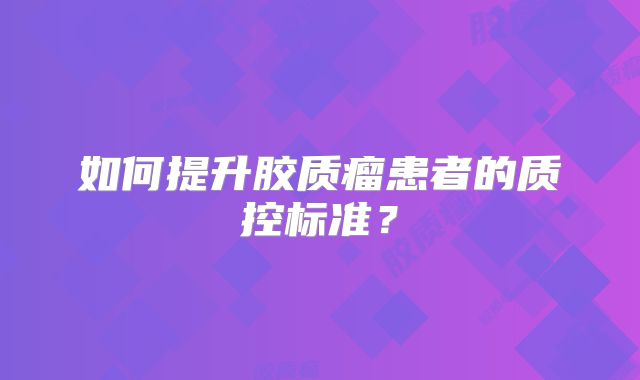 如何提升胶质瘤患者的质控标准？